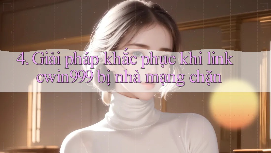 4. Giải pháp khắc phục khi link cwin999 bị nhà mạng chặn