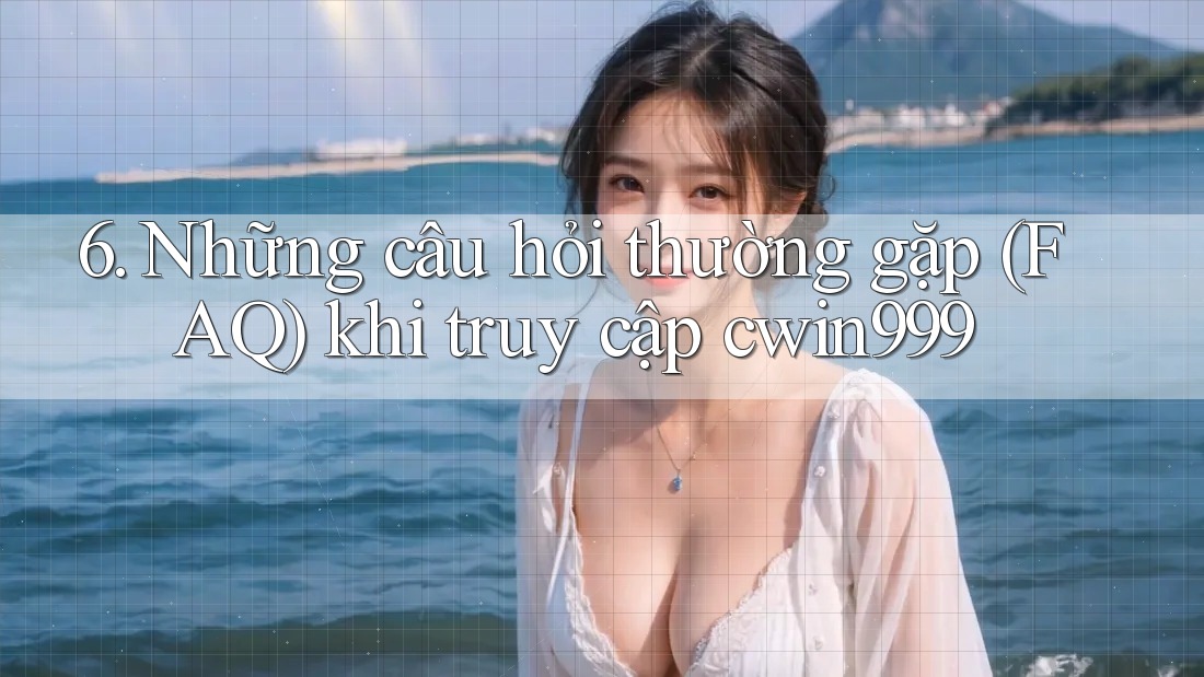 6. Những câu hỏi thường gặp (FAQ) khi truy cập cwin999