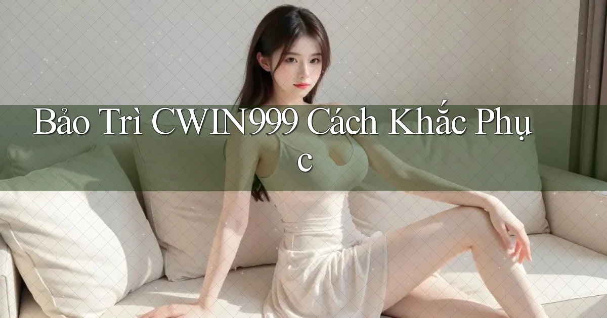 bảo trì cwin999 cách khắc phục