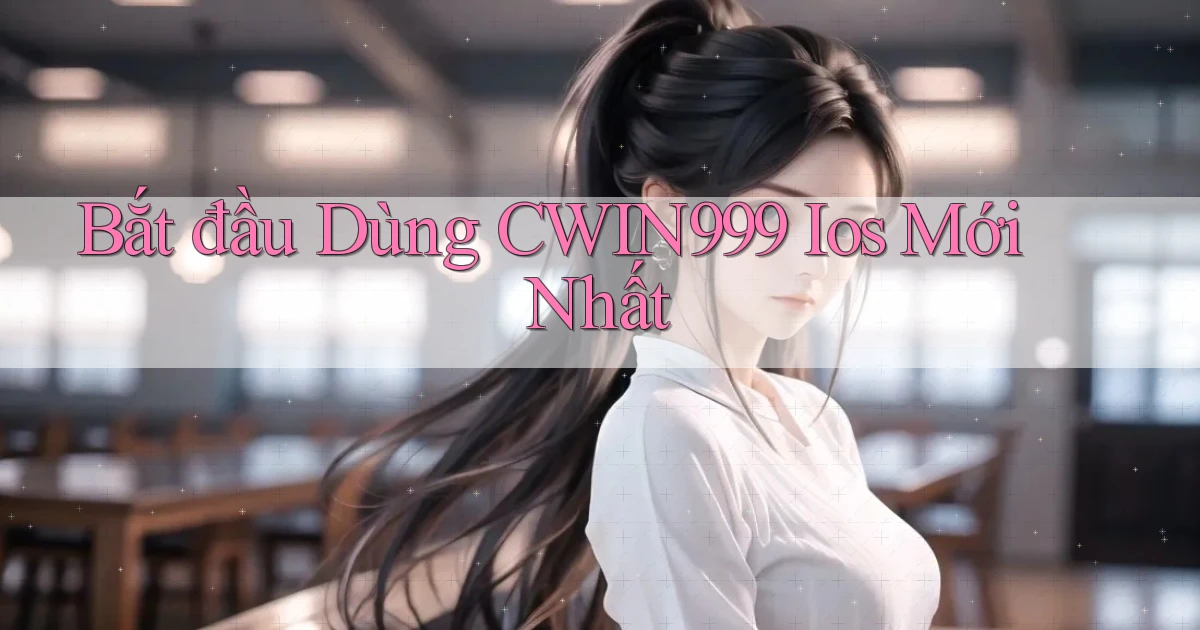 bắt đầu dùng cwin999 ios mới nhất