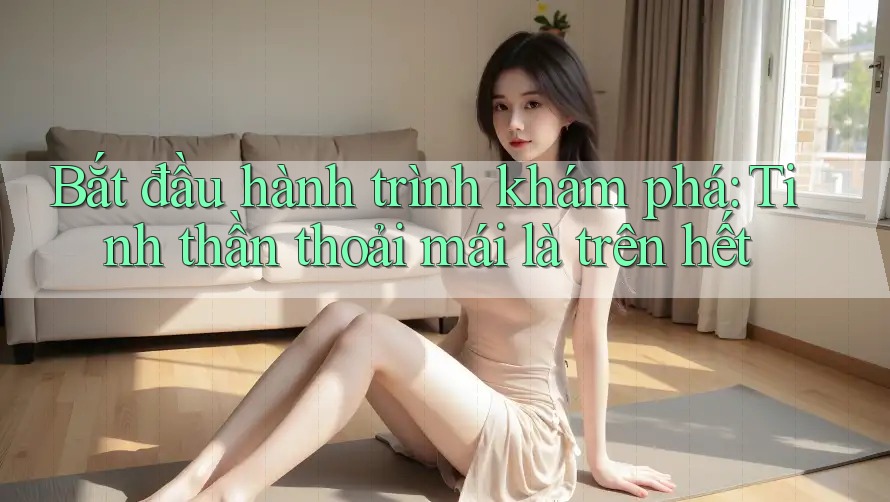Bắt đầu hành trình khám phá: Tinh thần thoải mái là trên hết