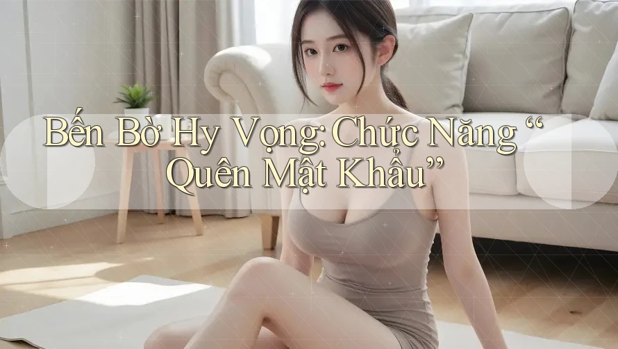 Bến Bờ Hy Vọng: Chức Năng “Quên Mật Khẩu” Bến Bờ Hy Vọng: Chức Năng “Quên Mật Khẩu”