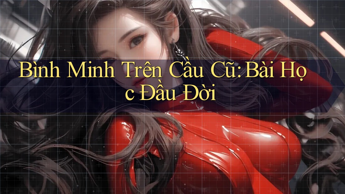 Bình Minh Trên Cầu Cũ: Bài Học Đầu Đời
