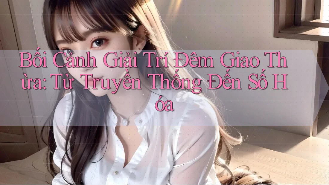 Bối Cảnh Giải Trí Đêm Giao Thừa: Từ Truyền Thống Đến Số Hóa Bối Cảnh Giải Trí Đêm Giao Thừa: Từ Truyền Thống Đến Số Hóa