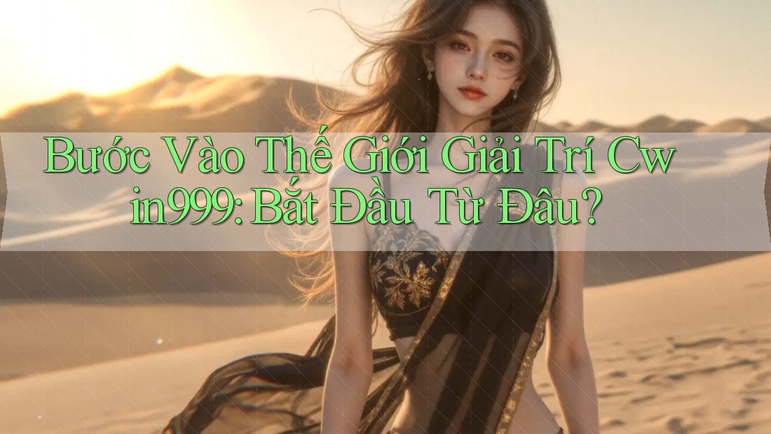 Bước Vào Thế Giới Giải Trí Cwin999: Bắt Đầu Từ Đâu? Bước Vào Thế Giới Giải Trí Cwin999: Bắt Đầu Từ Đâu?