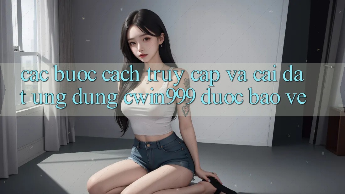 Các bước Cách Truy Cập Và Cài Đặt Ứng Dụng Cwin999 Được bảo vệ
