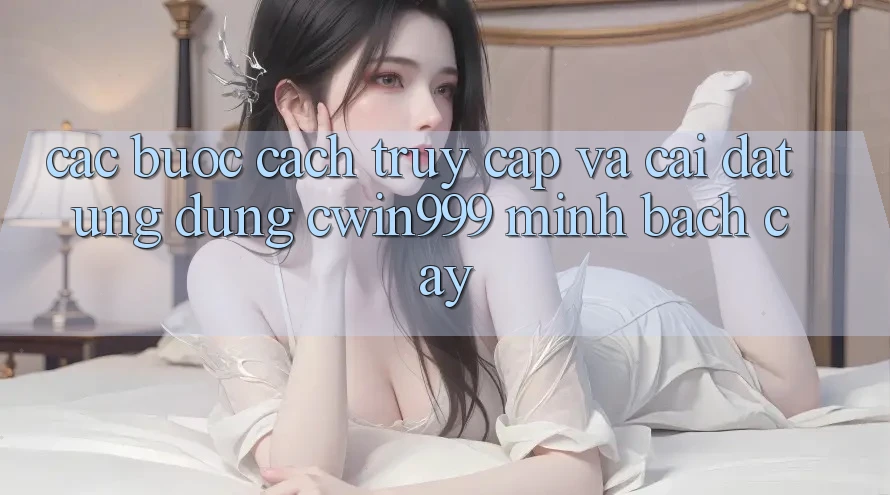 Các bước Cách Truy Cập Và Cài Đặt Ứng Dụng Cwin999 Minh bạch cậy Các bước Cách Truy Cập Và Cài Đặt Ứng Dụng Cwin999 Minh bạch cậy