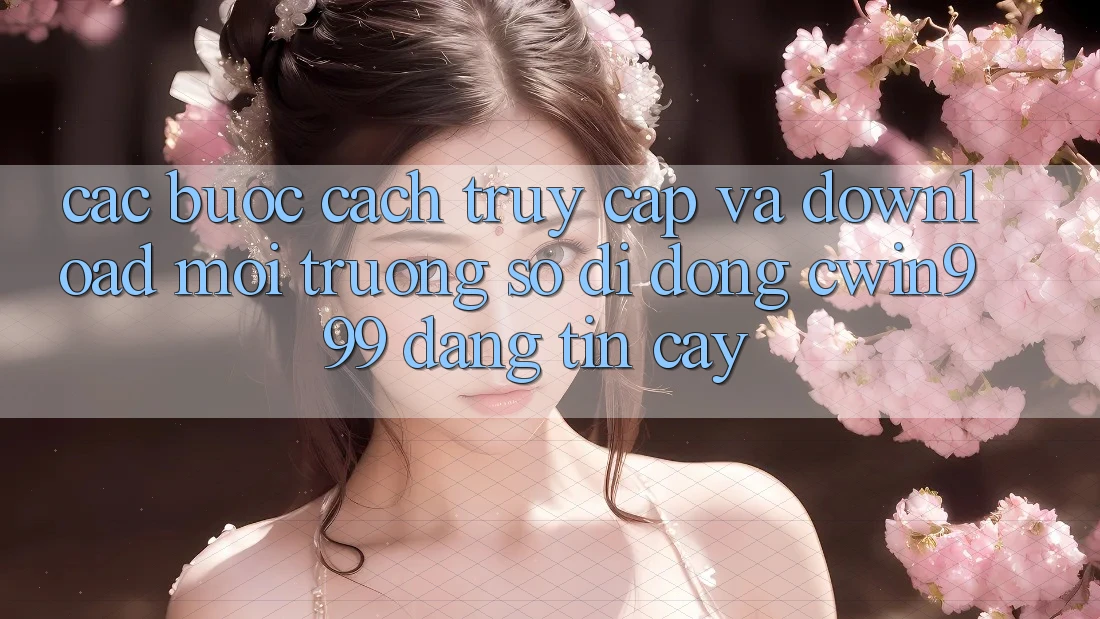 Các bước Cách Truy Cập Và Download Môi trường số di động Cwin999 Đáng tin cậy