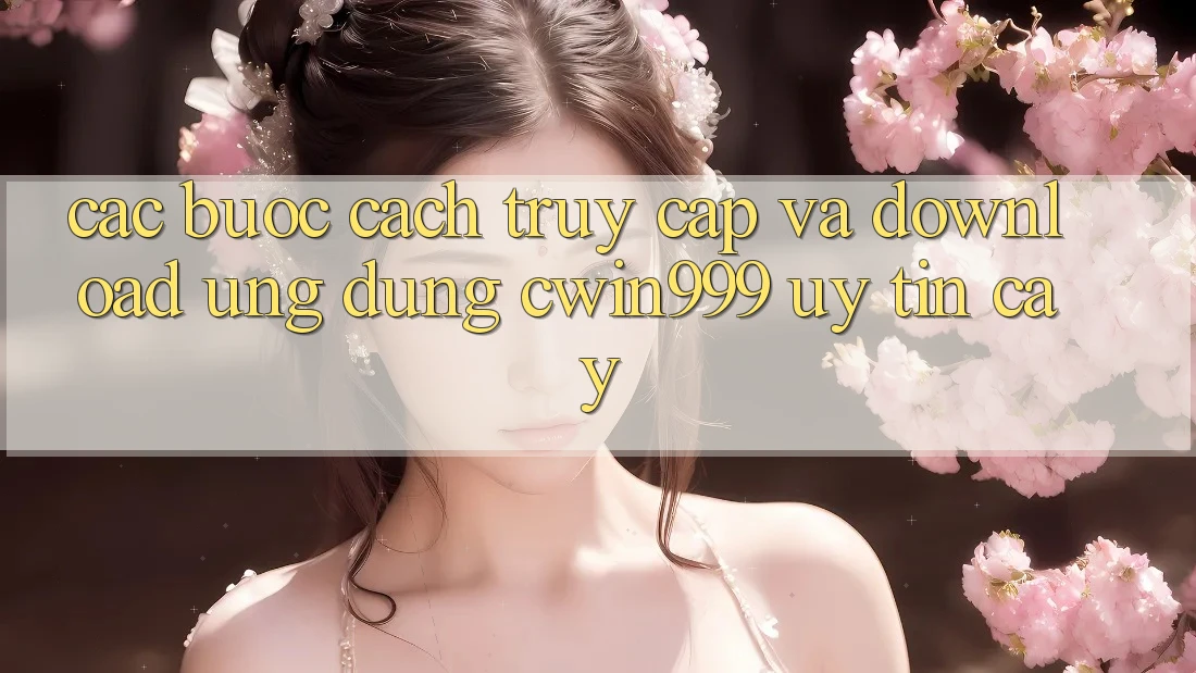 Các bước Cách Truy Cập Và Download Ứng Dụng Cwin999 Uy tín cậy
