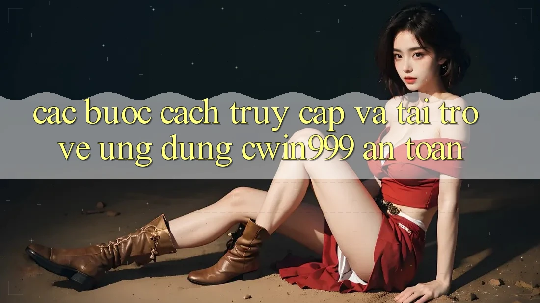 Các bước Cách Truy Cập Và Tải trở về Ứng Dụng Cwin999 An Toàn Các bước Cách Truy Cập Và Tải trở về Ứng Dụng Cwin999 An Toàn