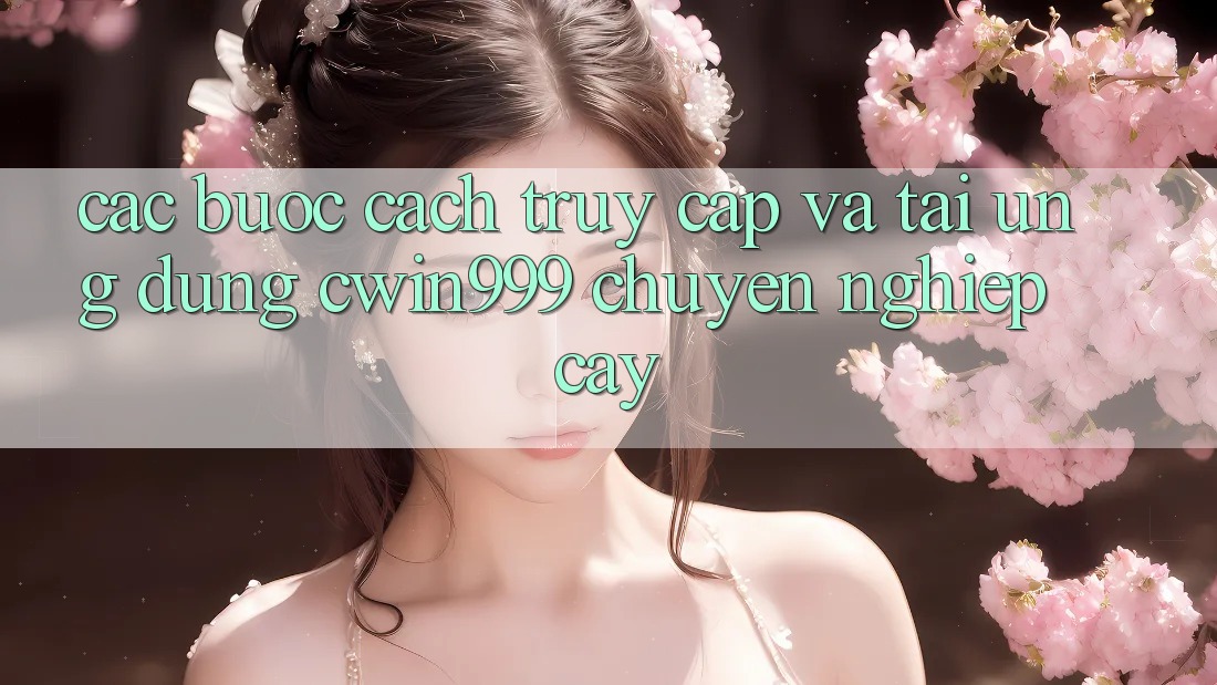 Các bước Cách Truy Cập Và Tải Ứng dụng Cwin999 Chuyên nghiệp cậy