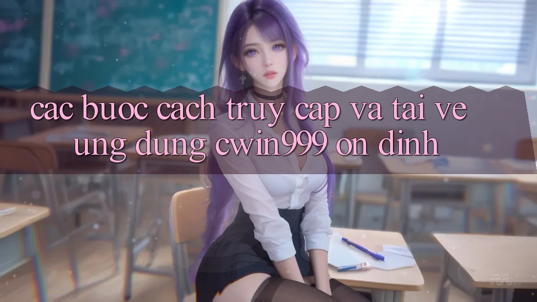 Các bước Cách Truy Cập Và Tải về Ứng Dụng Cwin999 Ổn định Các bước Cách Truy Cập Và Tải về Ứng Dụng Cwin999 Ổn định