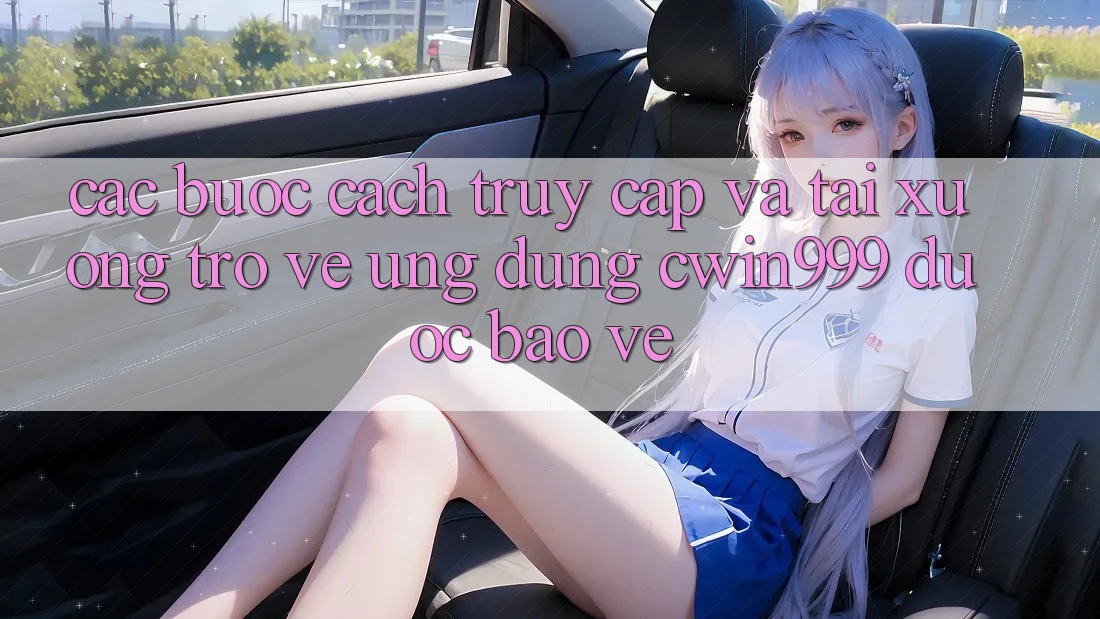 Các bước Cách Truy Cập Và Tải xuống trở về Ứng Dụng Cwin999 Được bảo vệ