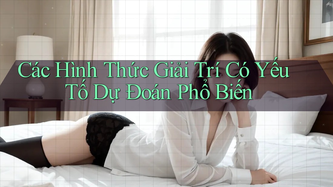 Các Hình Thức Giải Trí Có Yếu Tố Dự Đoán Phổ Biến