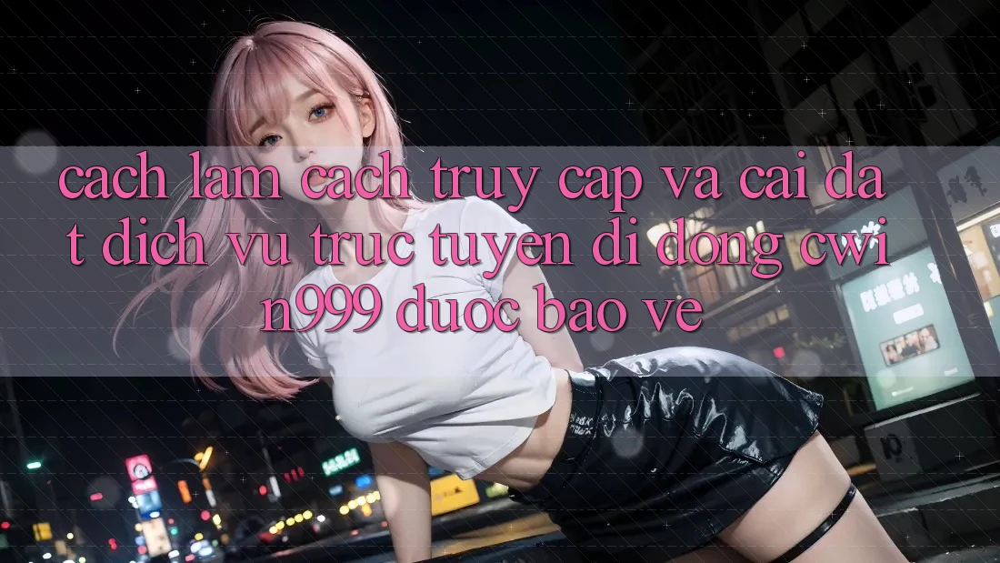 Cách làm Cách Truy Cập Và Cài Đặt Dịch vụ trực tuyến di động Cwin999 Được bảo vệ