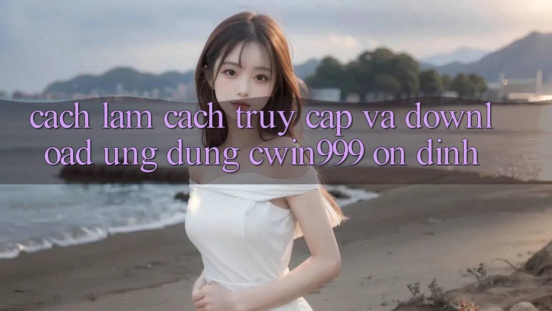 Cách làm Cách Truy Cập Và Download Ứng Dụng Cwin999 Ổn định Cách làm Cách Truy Cập Và Download Ứng Dụng Cwin999 Ổn định