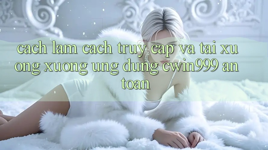 Cách làm Cách Truy Cập Và Tải xuống xuống Ứng Dụng Cwin999 An Toàn Cách làm Cách Truy Cập Và Tải xuống xuống Ứng Dụng Cwin999 An Toàn