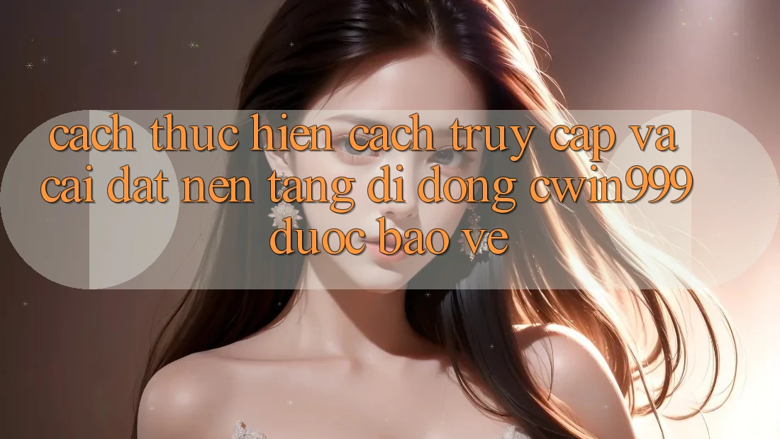Cách thực hiện Cách Truy Cập Và Cài Đặt Nền tảng di động Cwin999 Được bảo vệ Cách thực hiện Cách Truy Cập Và Cài Đặt Nền tảng di động Cwin999 Được bảo vệ
