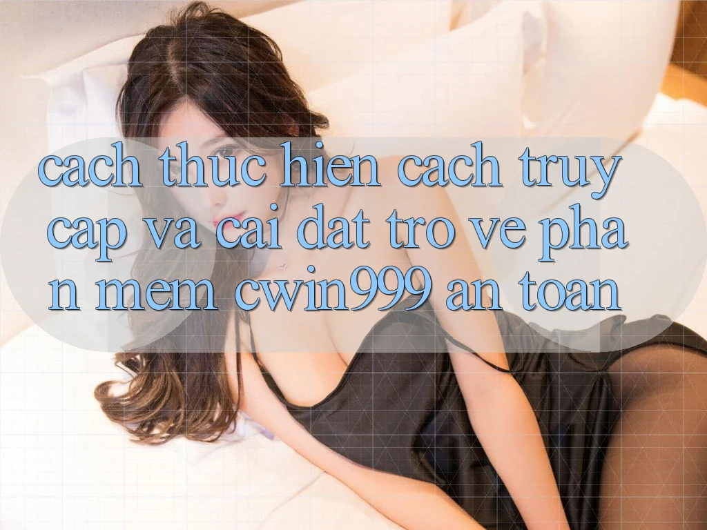 Cách thực hiện Cách Truy Cập Và Cài đặt trở về Phần mềm Cwin999 An Toàn