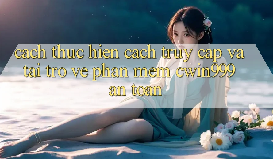 Cách thực hiện Cách Truy Cập Và Tải trở về Phần mềm Cwin999 An Toàn