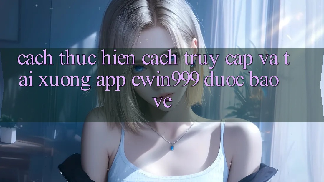 Cách thực hiện Cách Truy Cập Và Tải xuống App Cwin999 Được bảo vệ Cách thực hiện Cách Truy Cập Và Tải xuống App Cwin999 Được bảo vệ