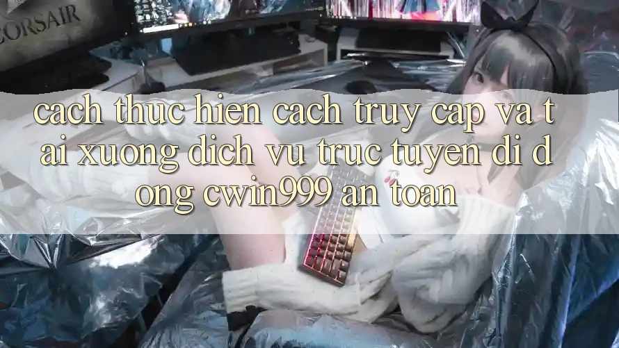 Cách thực hiện Cách Truy Cập Và Tải xuống Dịch vụ trực tuyến di động Cwin999 An Toàn