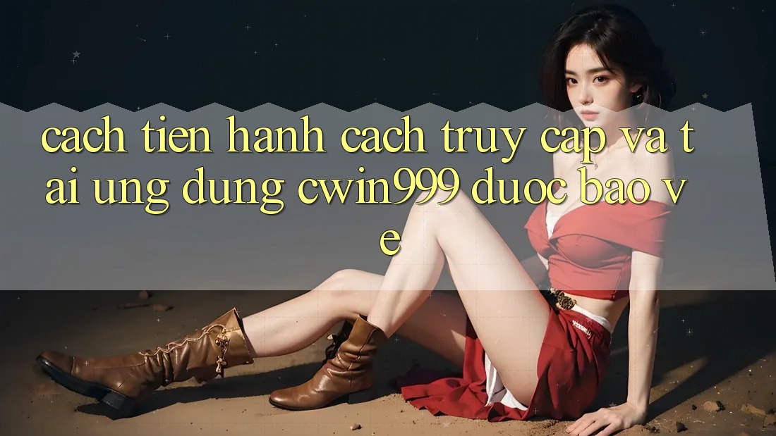 Cách tiến hành Cách Truy Cập Và Tải Ứng dụng Cwin999 Được bảo vệ Cách tiến hành Cách Truy Cập Và Tải Ứng dụng Cwin999 Được bảo vệ