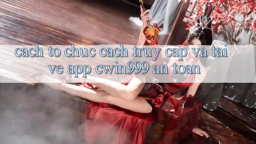 Cách tổ chức Cách Truy Cập Và Tải về App Cwin999 An toàn