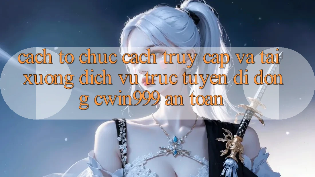 Cách tổ chức Cách Truy Cập Và Tải xuống Dịch vụ trực tuyến di động Cwin999 An Toàn