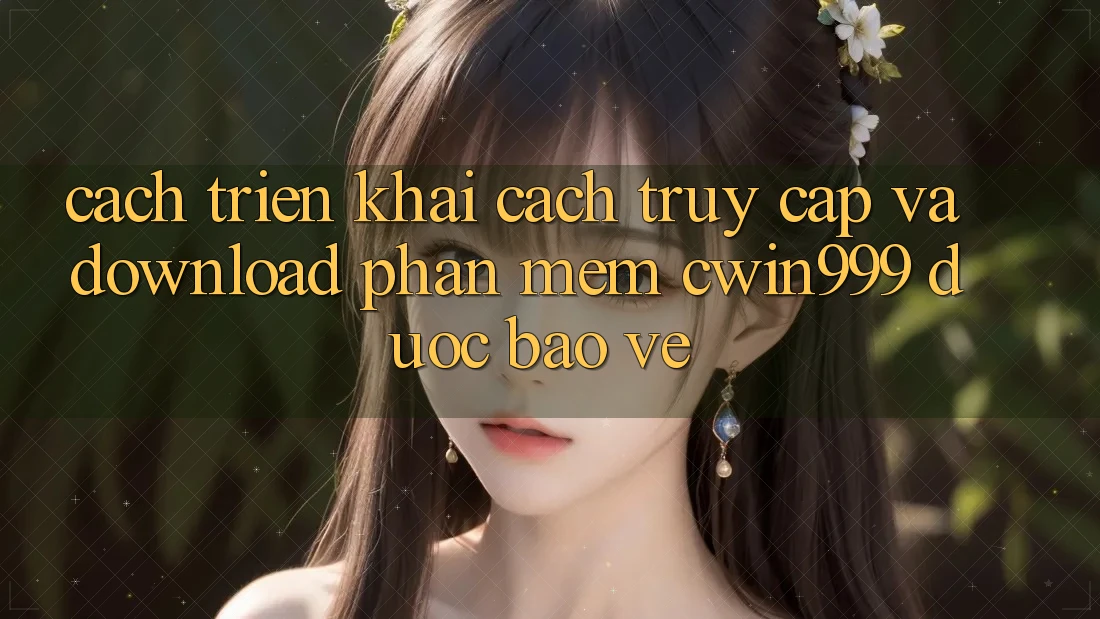 Cách triển khai Cách Truy Cập Và Download Phần mềm Cwin999 Được bảo vệ