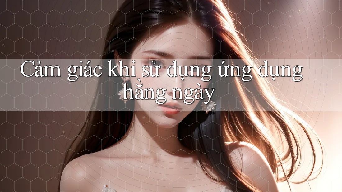 Cảm giác khi sử dụng ứng dụng hằng ngày
