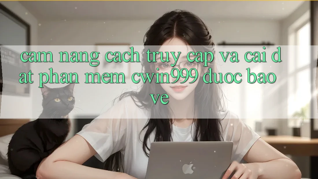 Cẩm nang Cách Truy Cập Và Cài Đặt Phần mềm Cwin999 Được bảo vệ