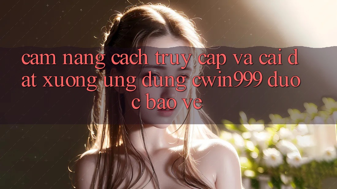 Cẩm nang Cách Truy Cập Và Cài đặt xuống Ứng Dụng Cwin999 Được bảo vệ Cẩm nang Cách Truy Cập Và Cài đặt xuống Ứng Dụng Cwin999 Được bảo vệ