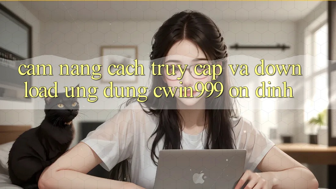 Cẩm nang Cách Truy Cập Và Download Ứng Dụng Cwin999 Ổn định