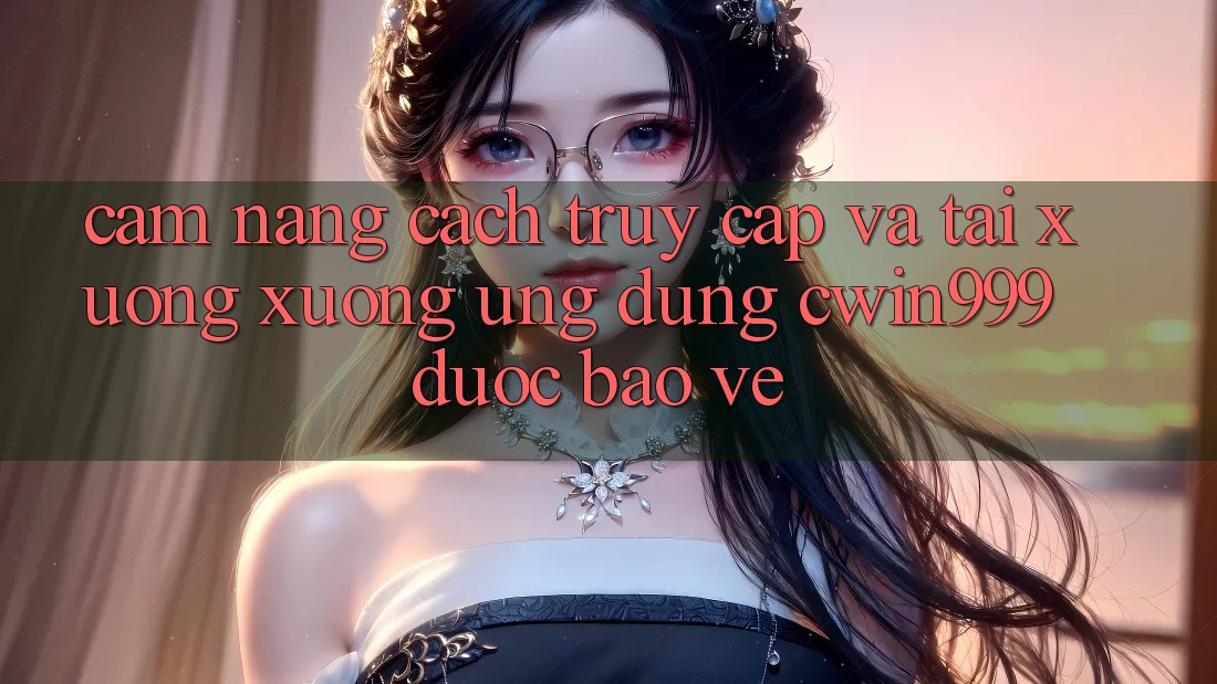 Cẩm nang Cách Truy Cập Và Tải xuống xuống Ứng Dụng Cwin999 Được bảo vệ Cẩm nang Cách Truy Cập Và Tải xuống xuống Ứng Dụng Cwin999 Được bảo vệ