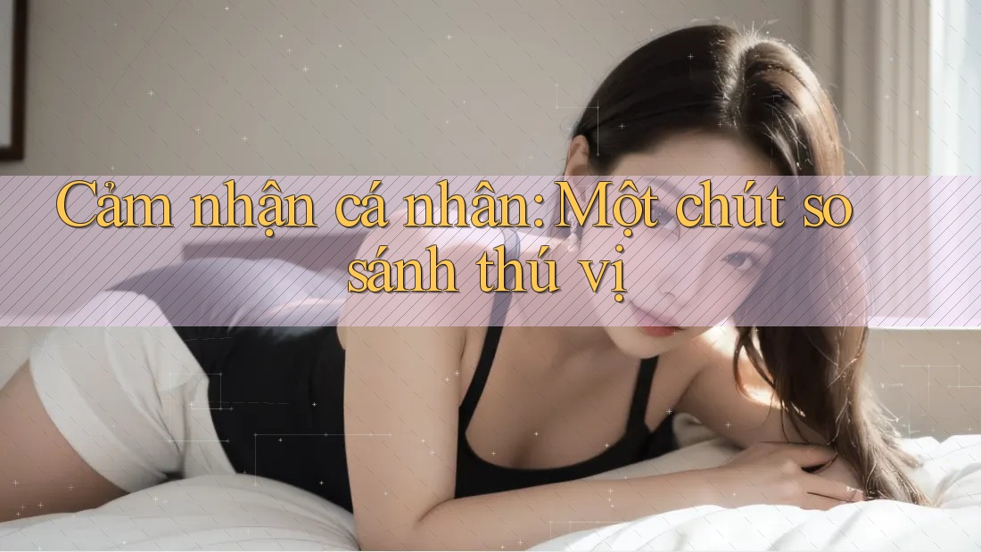 Cảm nhận cá nhân: Một chút so sánh thú vị