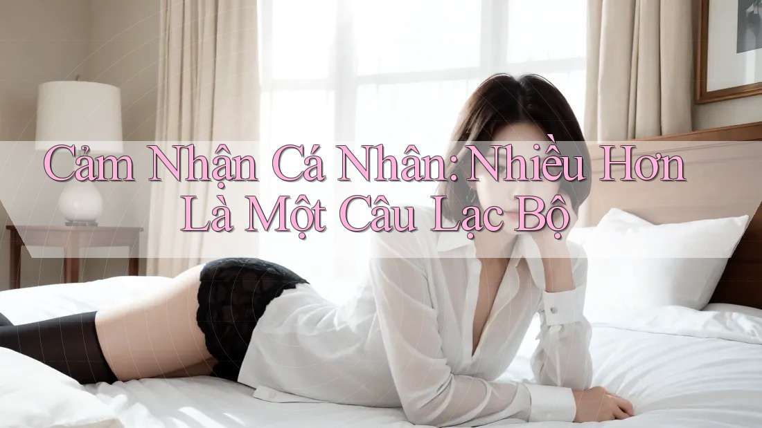 Cảm Nhận Cá Nhân: Nhiều Hơn Là Một Câu Lạc Bộ Cảm Nhận Cá Nhân: Nhiều Hơn Là Một Câu Lạc Bộ