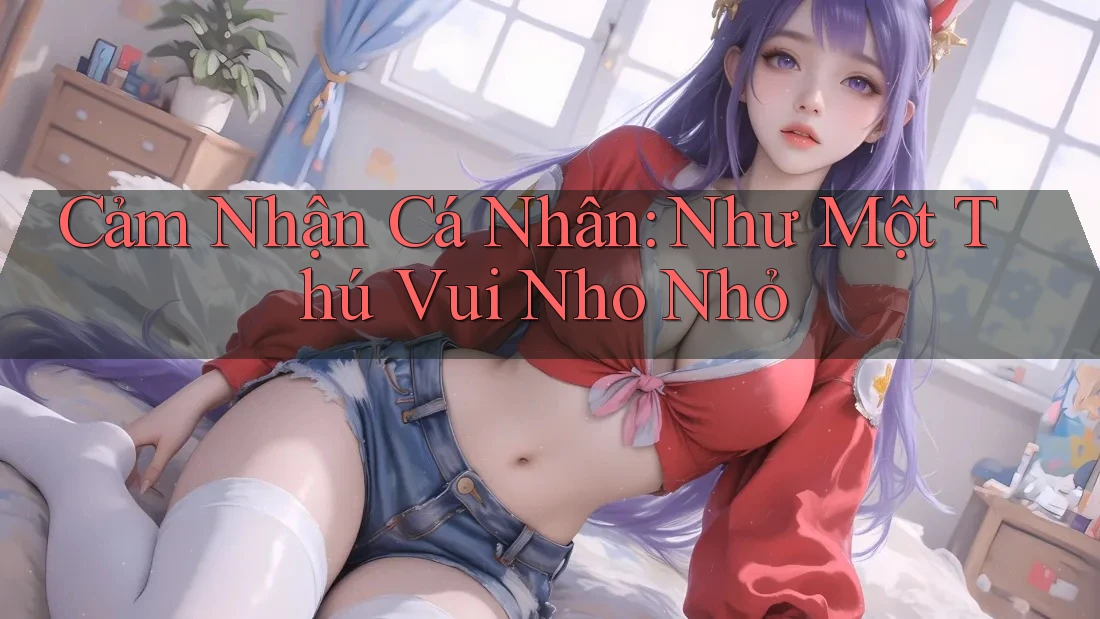 Cảm Nhận Cá Nhân: Như Một Thú Vui Nho Nhỏ Cảm Nhận Cá Nhân: Như Một Thú Vui Nho Nhỏ