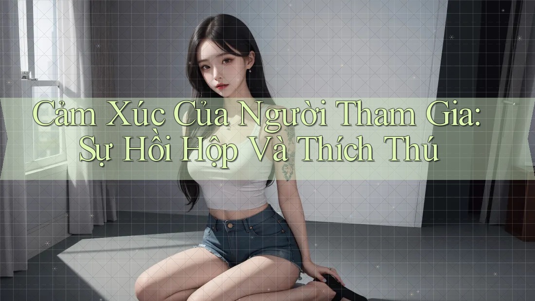 Cảm Xúc Của Người Tham Gia: Sự Hồi Hộp Và Thích Thú