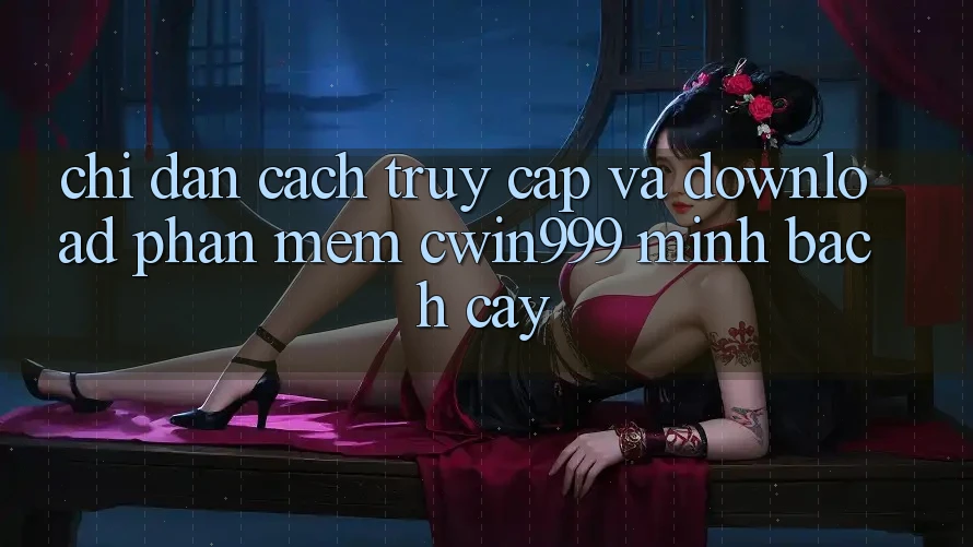 Chỉ dẫn Cách Truy Cập Và Download Phần mềm Cwin999 Minh bạch cậy