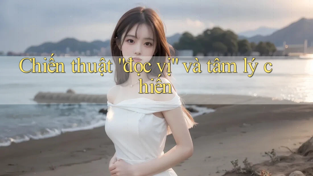 Chiến thuật “đọc vị” và tâm lý chiến