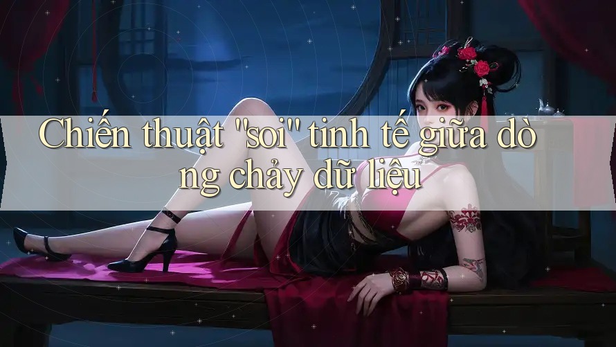Chiến thuật “soi” tinh tế giữa dòng chảy dữ liệu Chiến thuật “soi” tinh tế giữa dòng chảy dữ liệu