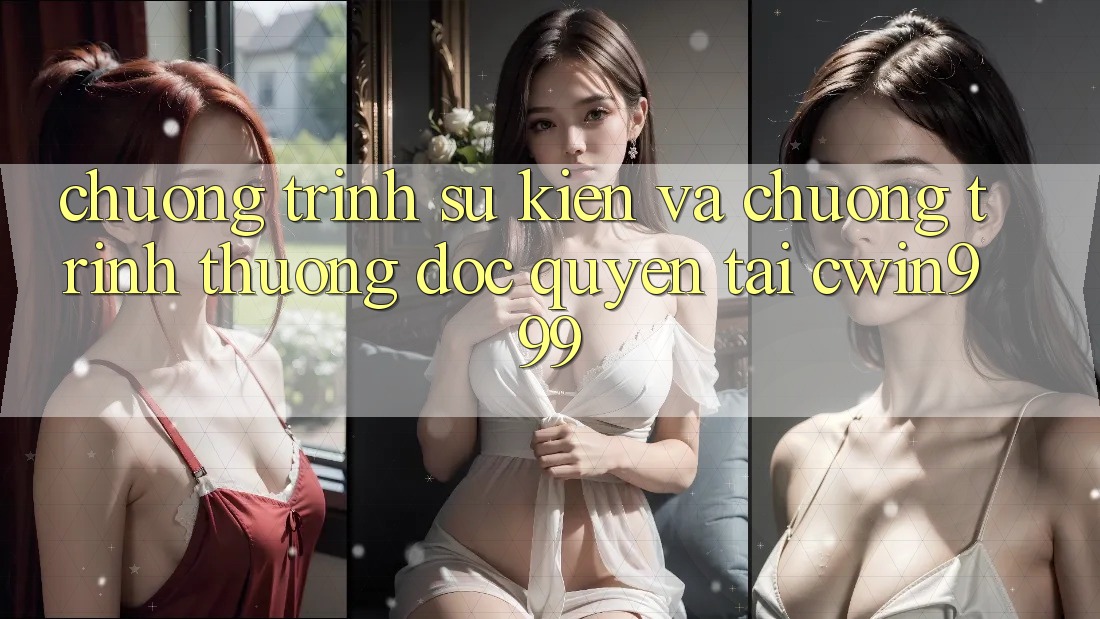 Chương Trình Sự kiện Và Chương trình thưởng Độc Quyền Tại Cwin999