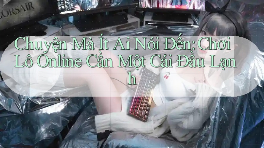 Chuyện Mà Ít Ai Nói Đến: Chơi Lô Online Cần Một Cái Đầu Lạnh