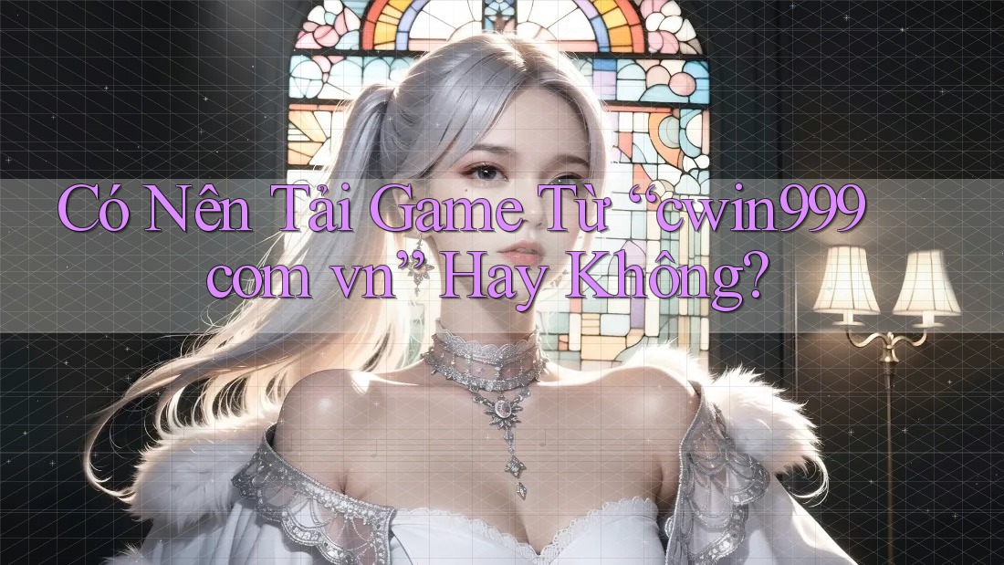 Có Nên Tải Game Từ “cwin999 com vn” Hay Không?
