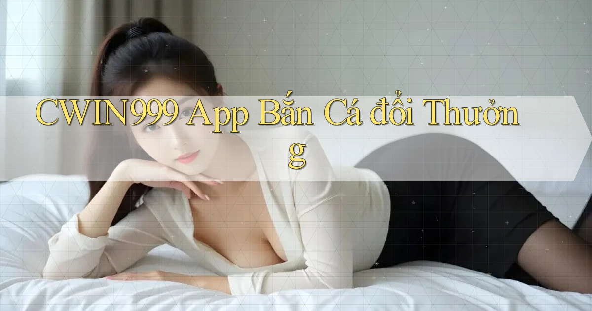 cwin999 app bắn cá đổi thưởng