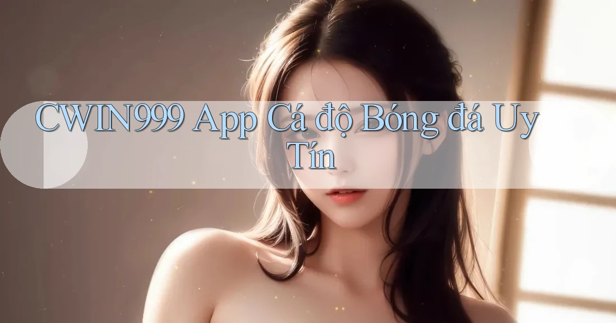 cwin999 app cá độ bóng đá uy tín