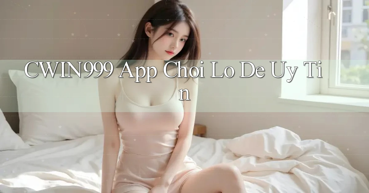 cwin999 app chơi lô đề uy tín
