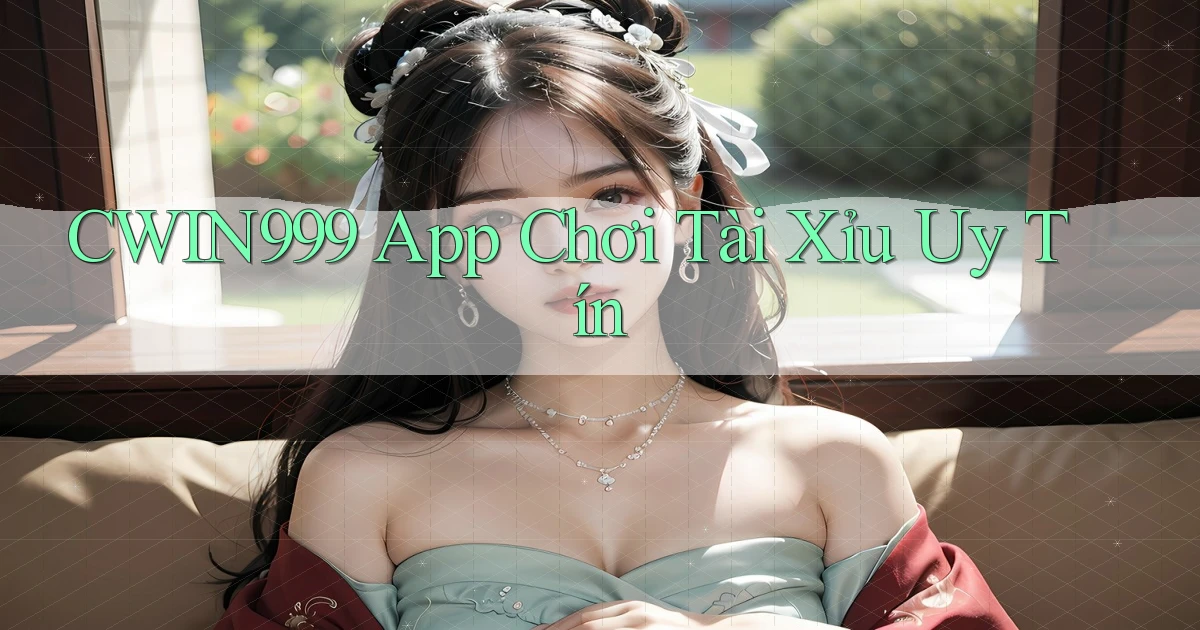 cwin999 app chơi tài xỉu uy tín