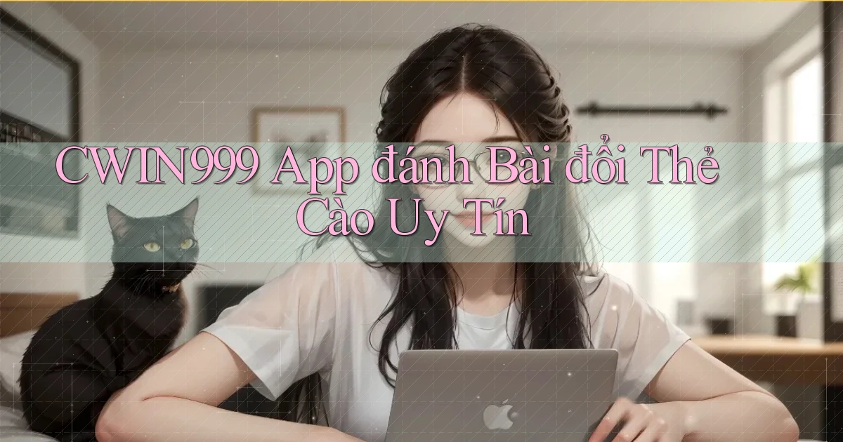 cwin999  app đánh bài đổi thẻ cào uy tín